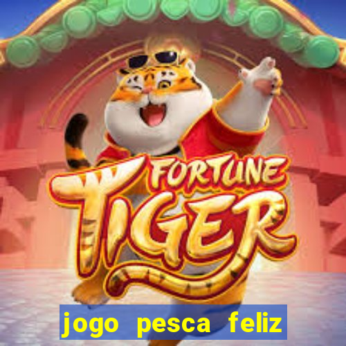 jogo pesca feliz que ganha dinheiro