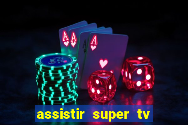 assistir super tv ao vivo