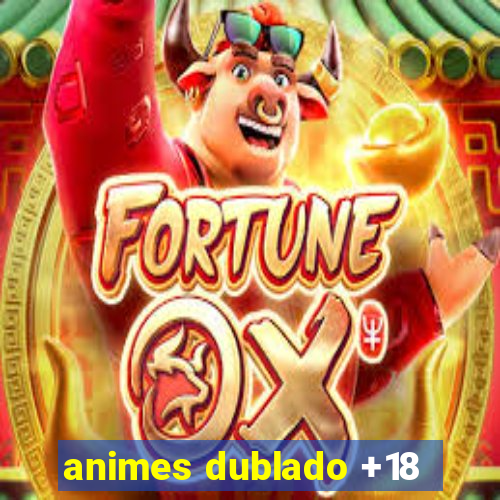 animes dublado +18