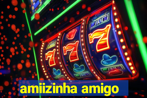 amiizinha amigo