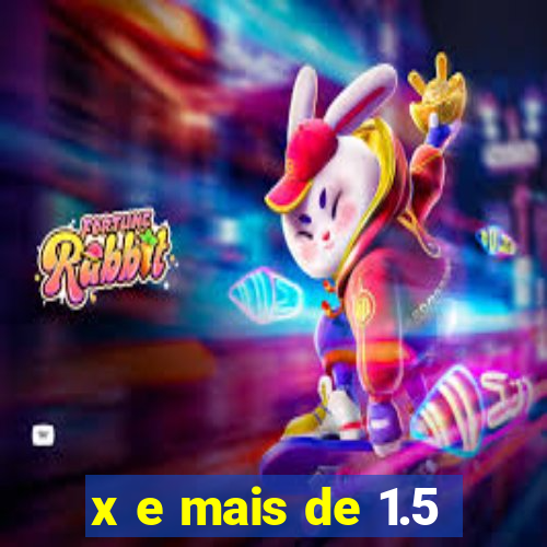 x e mais de 1.5