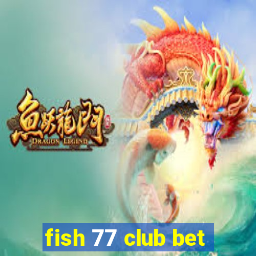 fish 77 club bet