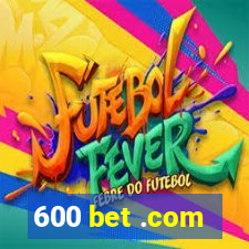 600 bet .com