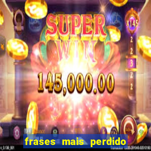 frases mais perdido que surdo em bingo